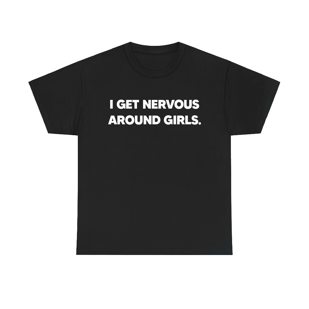 I GET NERVOUS AROUND GIRLS